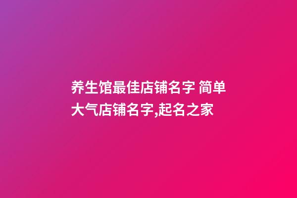 养生馆最佳店铺名字 简单大气店铺名字,起名之家-第1张-店铺起名-玄机派